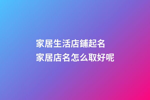 家居生活店鋪起名 家居店名怎么取好呢-第1張-店鋪起名-玄機派
